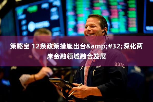 策略宝 12条政策措施出台&#32;深化两岸金融领域融合发展
