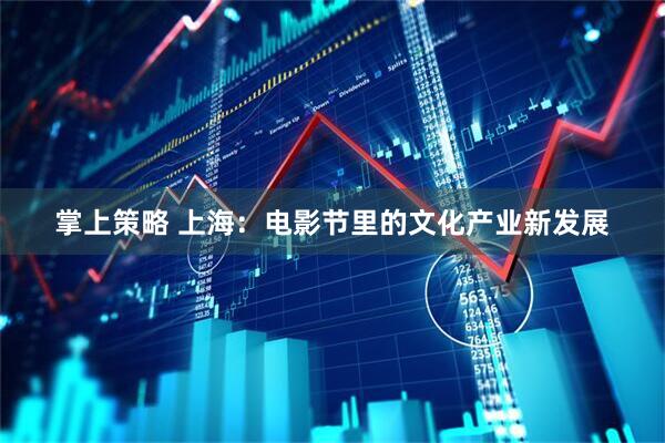 掌上策略 上海：电影节里的文化产业新发展