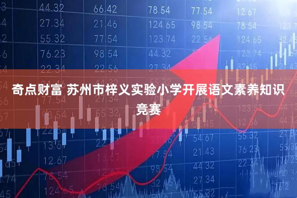 奇点财富 苏州市梓义实验小学开展语文素养知识竞赛