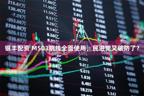 银丰配资 M503航线全面使用，民进党又破防了？