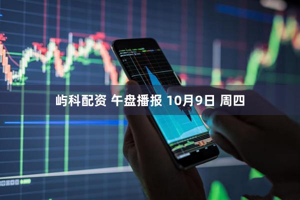 屿科配资 午盘播报 10月9日 周四