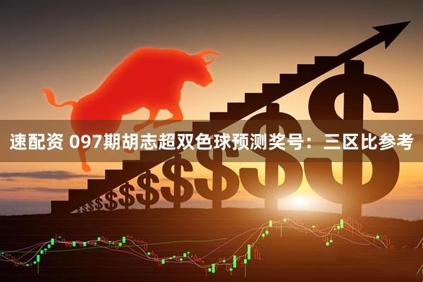 速配资 097期胡志超双色球预测奖号：三区比参考