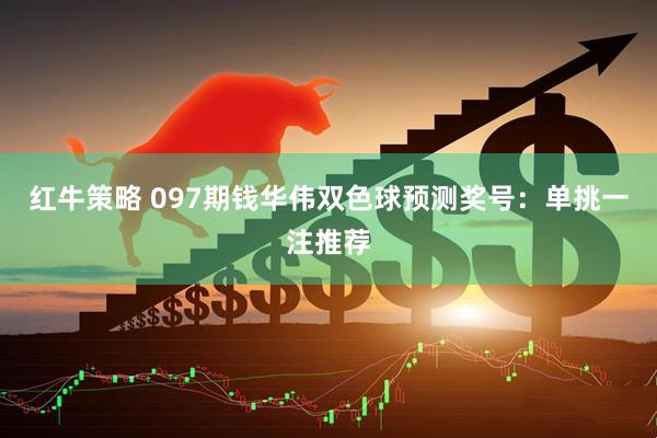 红牛策略 097期钱华伟双色球预测奖号：单挑一注推荐