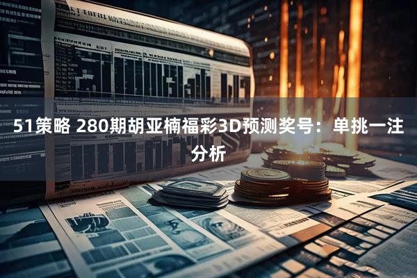51策略 280期胡亚楠福彩3D预测奖号：单挑一注分析